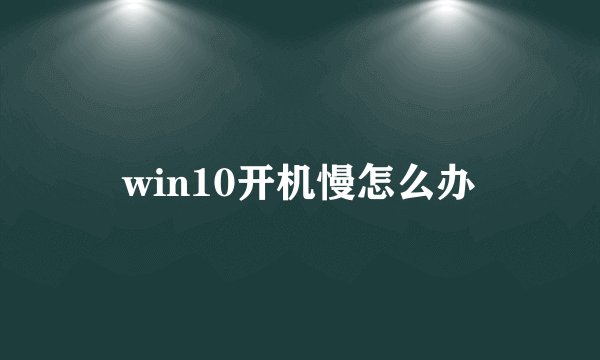 win10开机慢怎么办