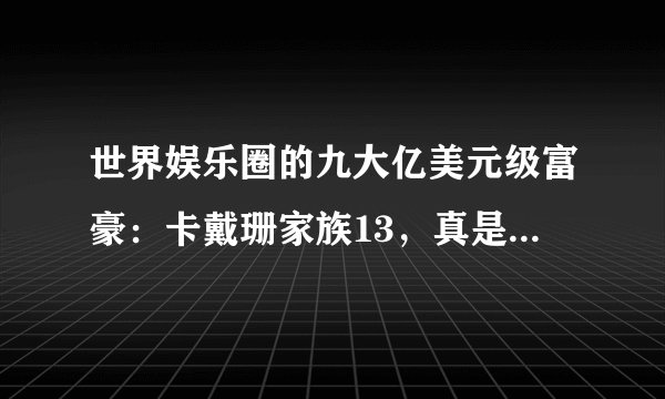 世界娱乐圈的九大亿美元级富豪：卡戴珊家族13，真是大富大贵