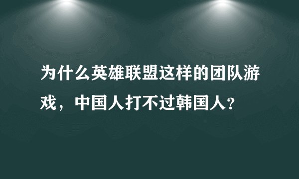 为什么英雄联盟这样的团队游戏，中国人打不过韩国人？