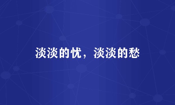 淡淡的忧，淡淡的愁