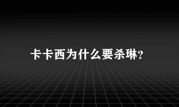 卡卡西为什么要杀琳？