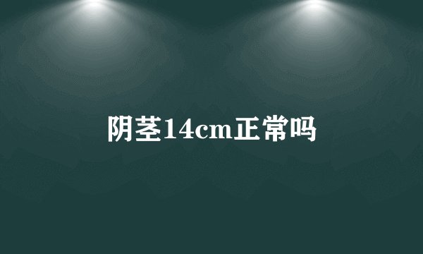 阴茎14cm正常吗