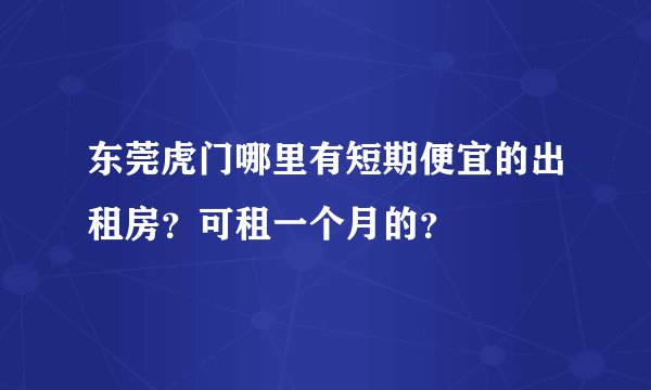 东莞虎门哪里有短期便宜的出租房?可租一个月的?