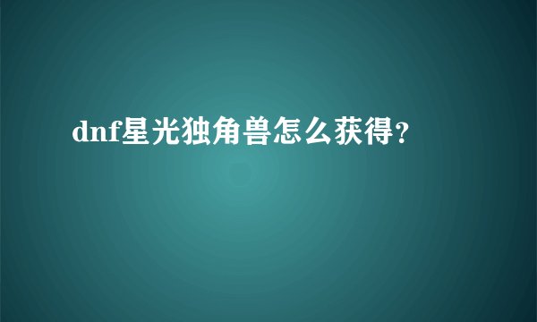 dnf星光独角兽怎么获得？