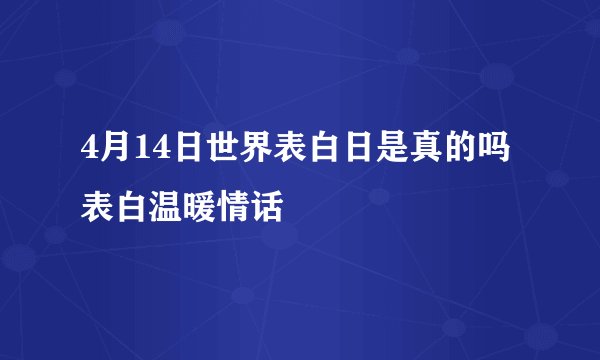 4月14日世界表白日是真的吗 表白温暖情话