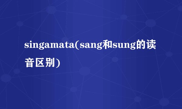 singamata(sang和sung的读音区别)