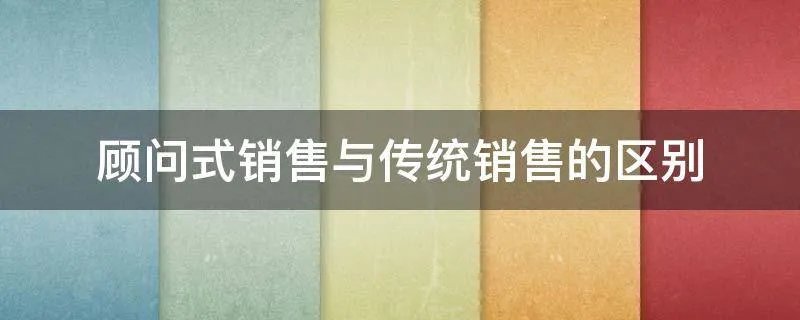 顾问式销售与传统销售的区别