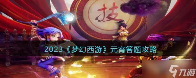 《梦幻西游》2023元宵节答题答案大全一览