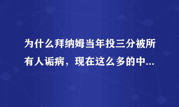 为什么拜纳姆当年投三分被所有人诟病，现在这么多的中锋投三分没有人说呢？