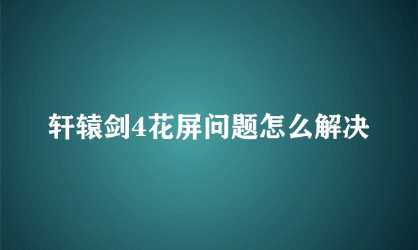 轩辕剑4花屏问题怎么解决