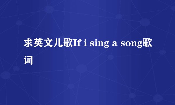 求英文儿歌If i sing a song歌词