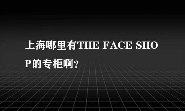 上海哪里有THE FACE SHOP的专柜啊?