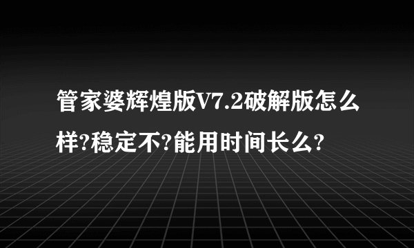 管家婆辉煌版V7.2破解版怎么样?稳定不?能用时间长么?