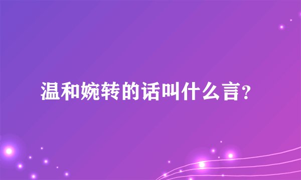 温和婉转的话叫什么言？