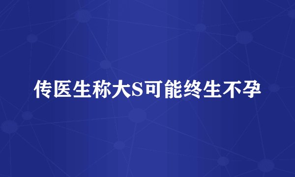 传医生称大S可能终生不孕