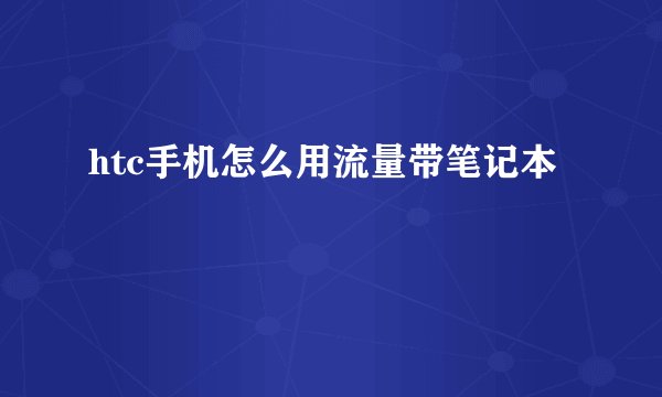 htc手机怎么用流量带笔记本
