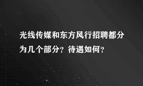 光线传媒和东方风行招聘都分为几个部分？待遇如何？