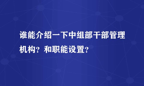 谁能介绍一下中组部干部管理机构?和职能设置?