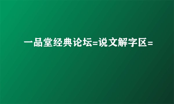 一品堂经典论坛=说文解字区=