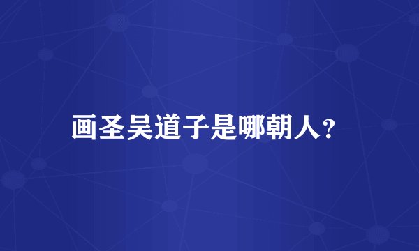 画圣吴道子是哪朝人？