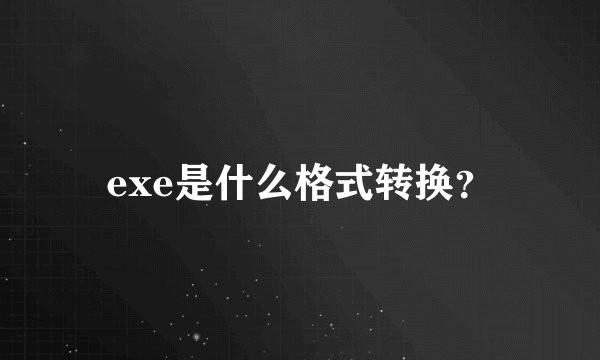 exe是什么格式转换？