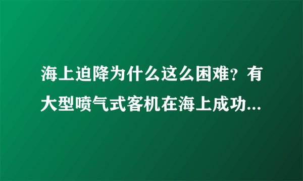 海上迫降为什么这么困难？有大型喷气式客机在海上成功迫降的实例么？