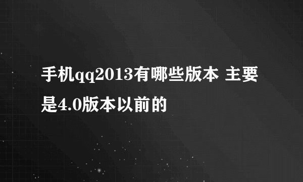 手机qq2013有哪些版本 主要是4.0版本以前的