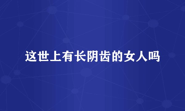 这世上有长阴齿的女人吗