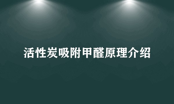活性炭吸附甲醛原理介绍