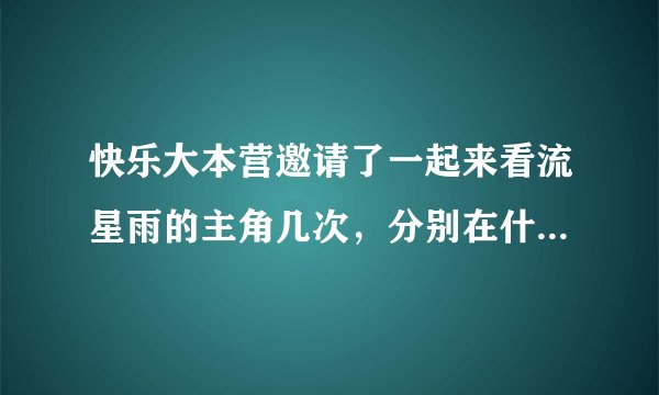 快乐大本营邀请了一起来看流星雨的主角几次，分别在什么日期？