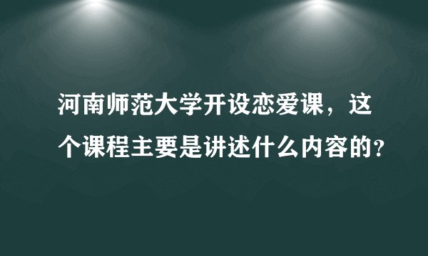 河南师范大学开设恋爱课，这个课程主要是讲述什么内容的？