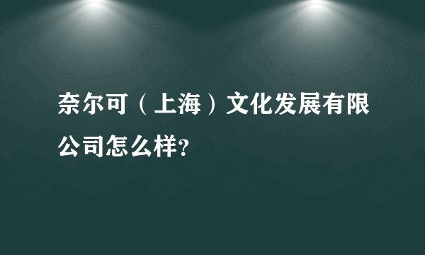 奈尔可（上海）文化发展有限公司怎么样？