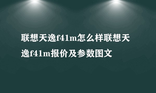 联想天逸f41m怎么样联想天逸f41m报价及参数图文