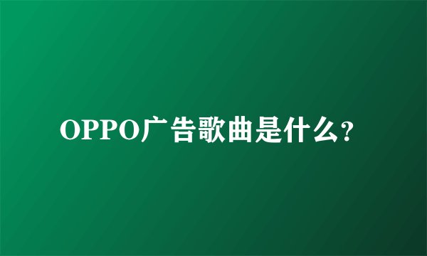 OPPO广告歌曲是什么？