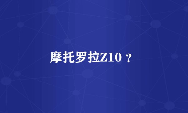 摩托罗拉Z10 ？