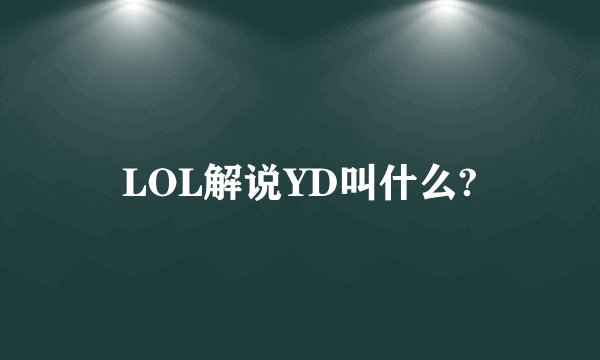 LOL解说YD叫什么?