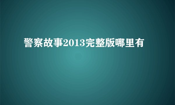 警察故事2013完整版哪里有