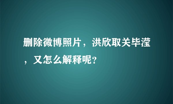 删除微博照片，洪欣取关毕滢，又怎么解释呢？