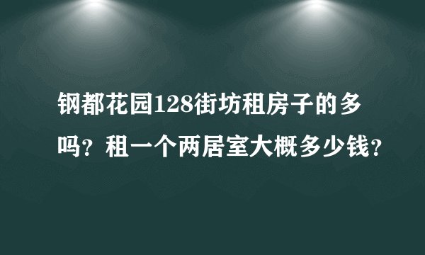 钢都花园128街坊租房子的多吗？租一个两居室大概多少钱？