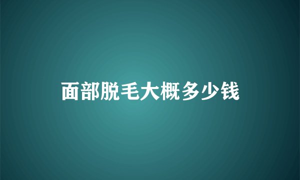 面部脱毛大概多少钱