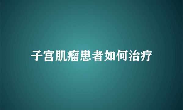 子宫肌瘤患者如何治疗