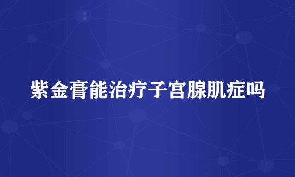 紫金膏能治疗子宫腺肌症吗
