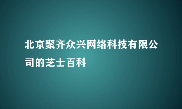 北京聚齐众兴网络科技有限公司的芝士百科