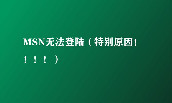 MSN无法登陆（特别原因！！！！）