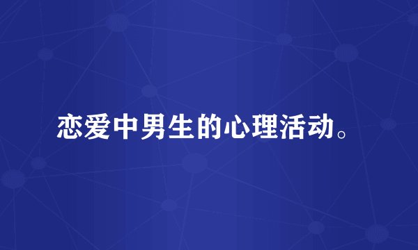 恋爱中男生的心理活动。
