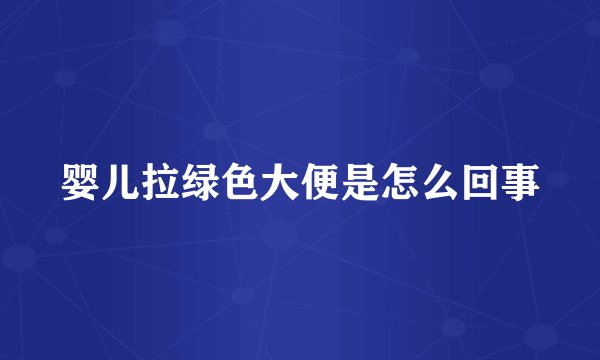 婴儿拉绿色大便是怎么回事