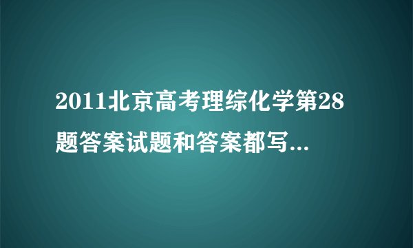 2011北京高考理综化学第28题答案试题和答案都写上，谢谢！