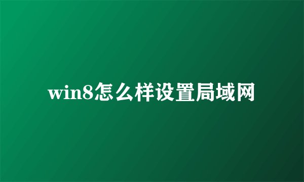 win8怎么样设置局域网