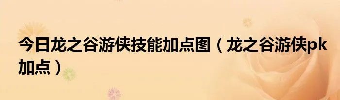 今日龙之谷游侠技能加点图（龙之谷游侠pk加点）