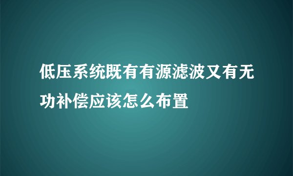 低压系统既有有源滤波又有无功补偿应该怎么布置